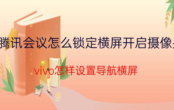 腾讯会议怎么锁定横屏开启摄像头 vivo怎样设置导航横屏？